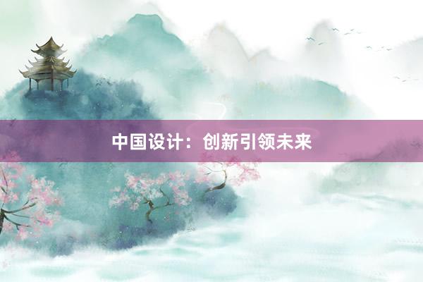 中国设计：创新引领未来