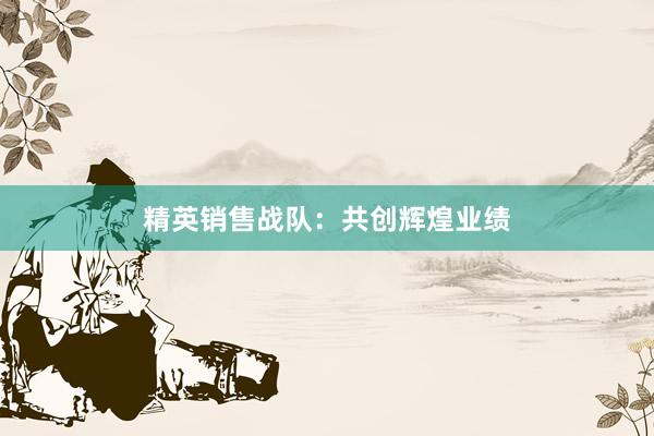 精英销售战队：共创辉煌业绩